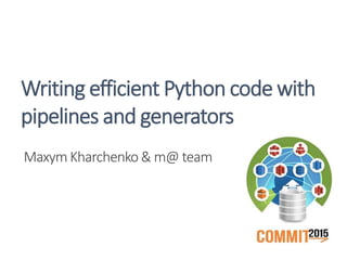 Maxym Kharchenko & m@ team
Writing efficient Python code with
pipelines and generators
 