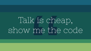 Talk is cheap,
show me the code
 