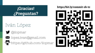 ¡Gracias!
¿Preguntas?
@ilopmar
lopez.ivan@gmail.com
https:/
/github.com/ilopmar
Iván López
https://bit.ly/commit-sb-tc
 