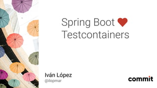 Spring Boot
Testcontainers
Iván López
@ilopmar
 