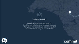 What we do
Geoblink is the ultimate location
Intelligence solution that helps companies
of any size make strategic, location-related
decisions on an easy-to-use platform
 