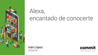MAD · NOV 23-24 · 2018
Alexa,
encantado de conocerte
Iván López
@ilopmar MAD · NOV 23-24 · 2018
 