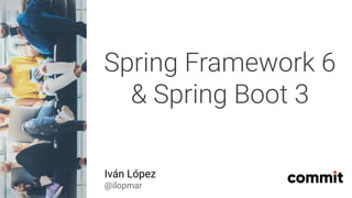 Iván López
@ilopmar
Spring Framework 6
& Spring Boot 3
 