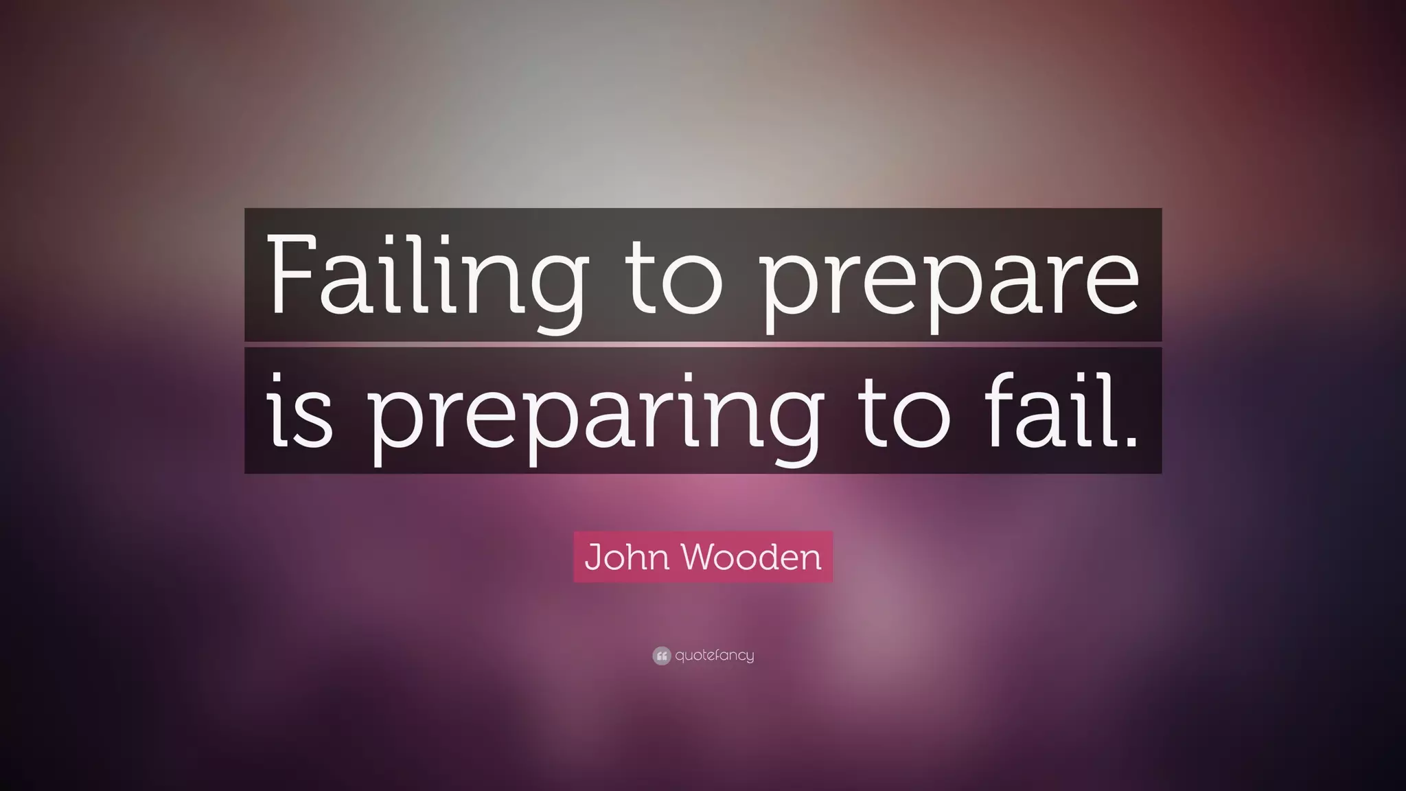 John Wooden
Failing to plan is
planning to fail.
 