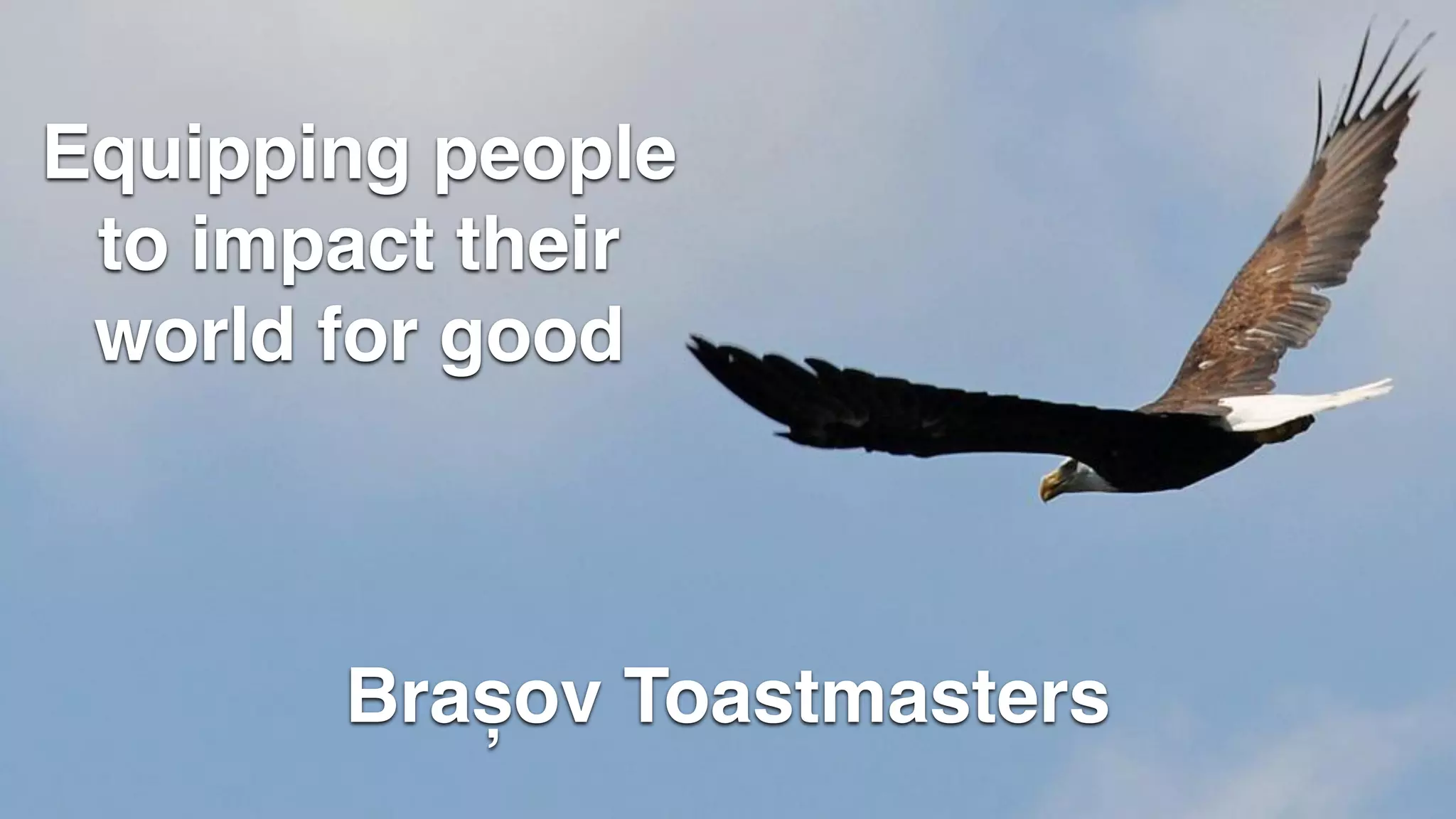 Equipping people
to impact their
world for good
Brașov Toastmasters
 