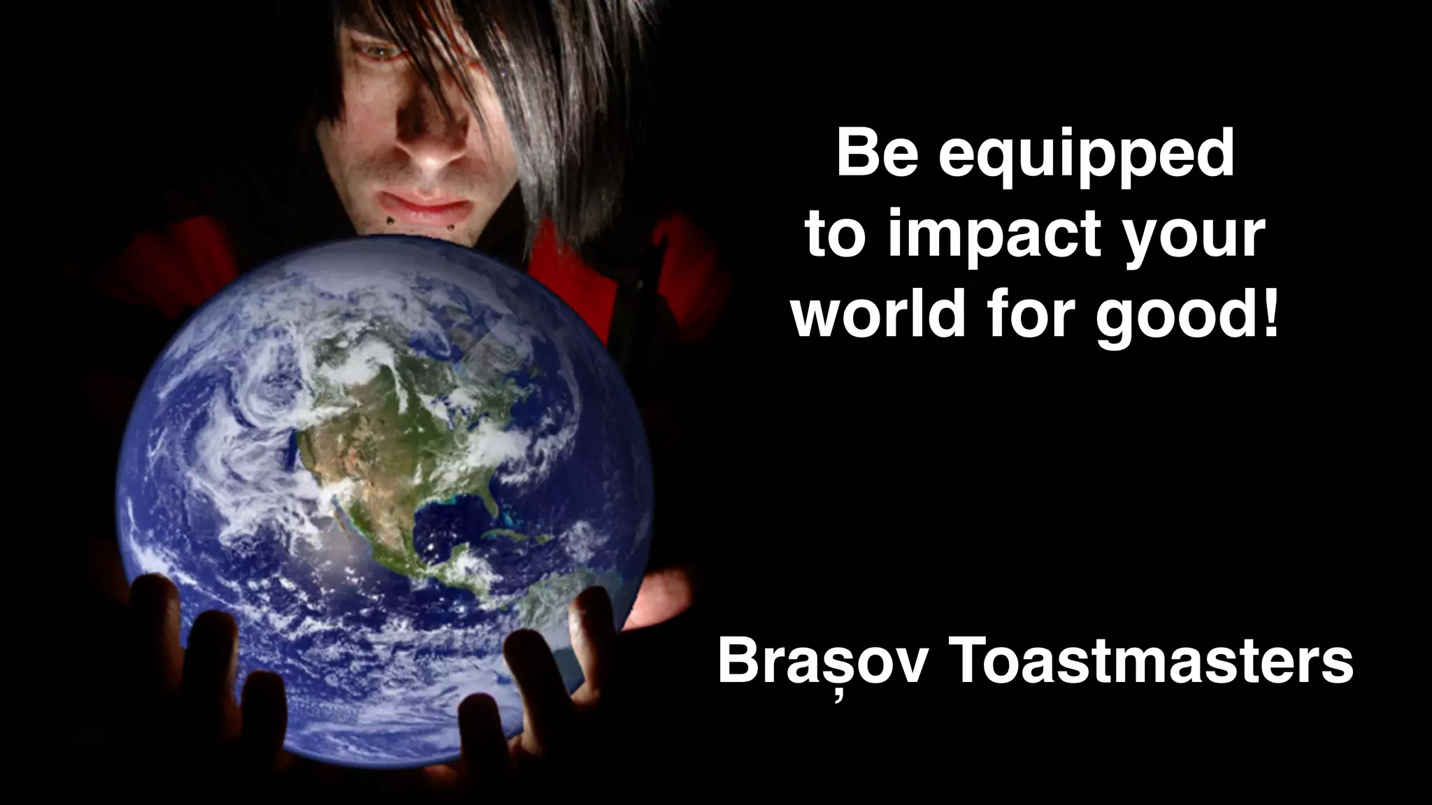 World in Hands
Be equipped
to impact your
world for good!
Brașov Toastmasters
 