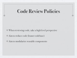Code Review Policies


When reviewing code, take a high level perspective

Aim to reduce code (leaner codebase)

Aim to modularize reusable components
 