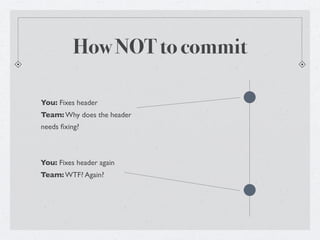 How NOT to commit

You: Fixes header
Team: Why does the header
needs ﬁxing?



You: Fixes header again
Team: WTF? Again?
 