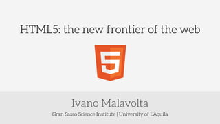 Gran Sasso Science Institute | University of L’Aquila
Ivano Malavolta
HTML5: the new frontier of the web
 