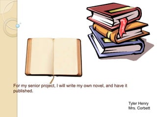 For my senior project, I will write my own novel, and have it
published.

                                                                Tyler Henry
                                                                Mrs. Corbett
 