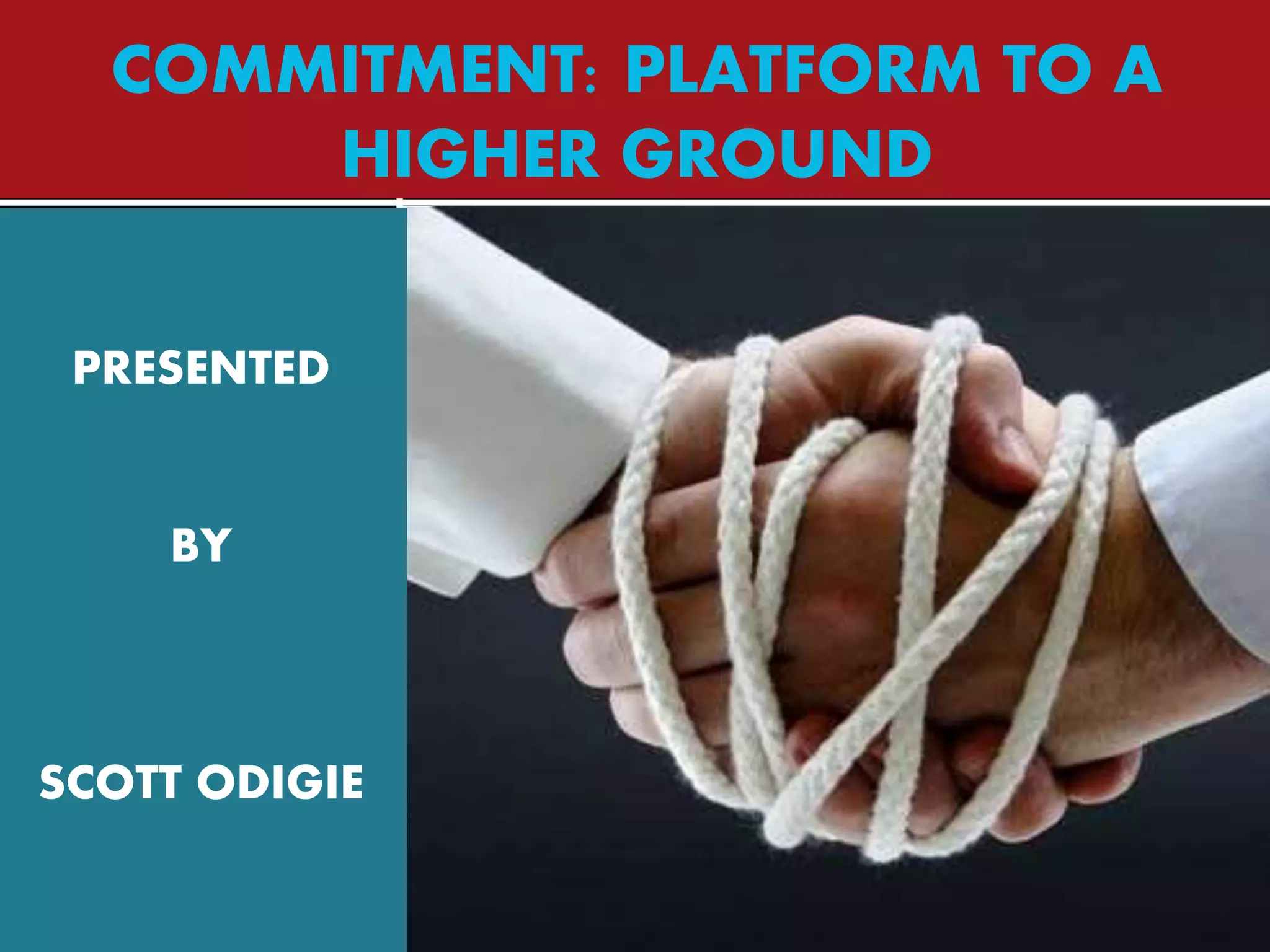 COMMITMENT: PLATFORM TO A
HIGHER GROUND
PRESENTED
BY
SCOTT ODIGIE