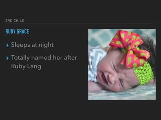 3RD CHILD
RUBY GRACE
▸ Sleeps at night
▸ Totally named her after
Ruby Lang
 