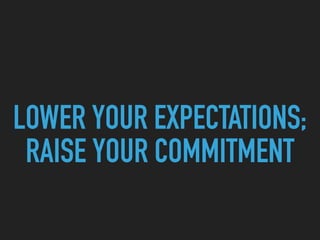 LOWER YOUR EXPECTATIONS;
RAISE YOUR COMMITMENT
 