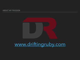 ABOUT MY PASSION
www.driftingruby.com
 