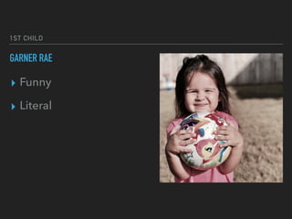 1ST CHILD
GARNER RAE
▸ Funny
▸ Literal
 