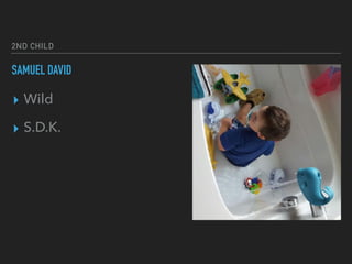 2ND CHILD
SAMUEL DAVID
▸ Wild
▸ S.D.K.
 