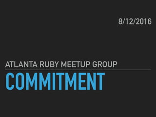 COMMITMENT
ATLANTA RUBY MEETUP GROUP
8/12/2016
 