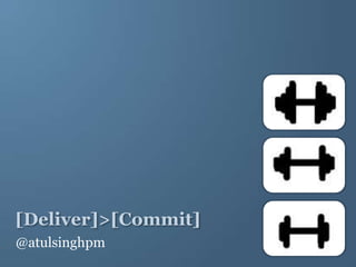 [Deliver]>[Commit]
@atulsinghpm

 