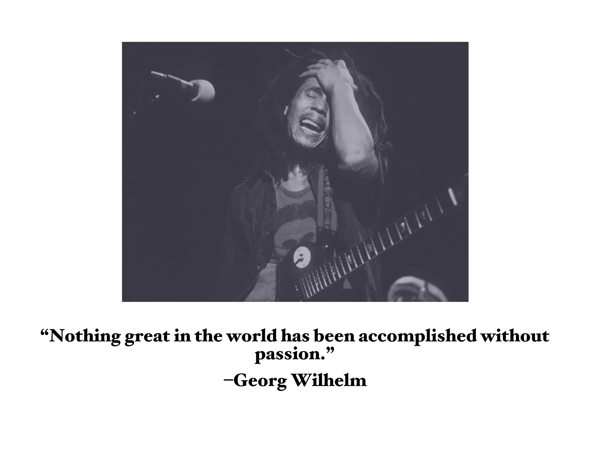 “Nothing great in the world has been accomplished without
                        passion.”
                     –Georg Wilhelm
 