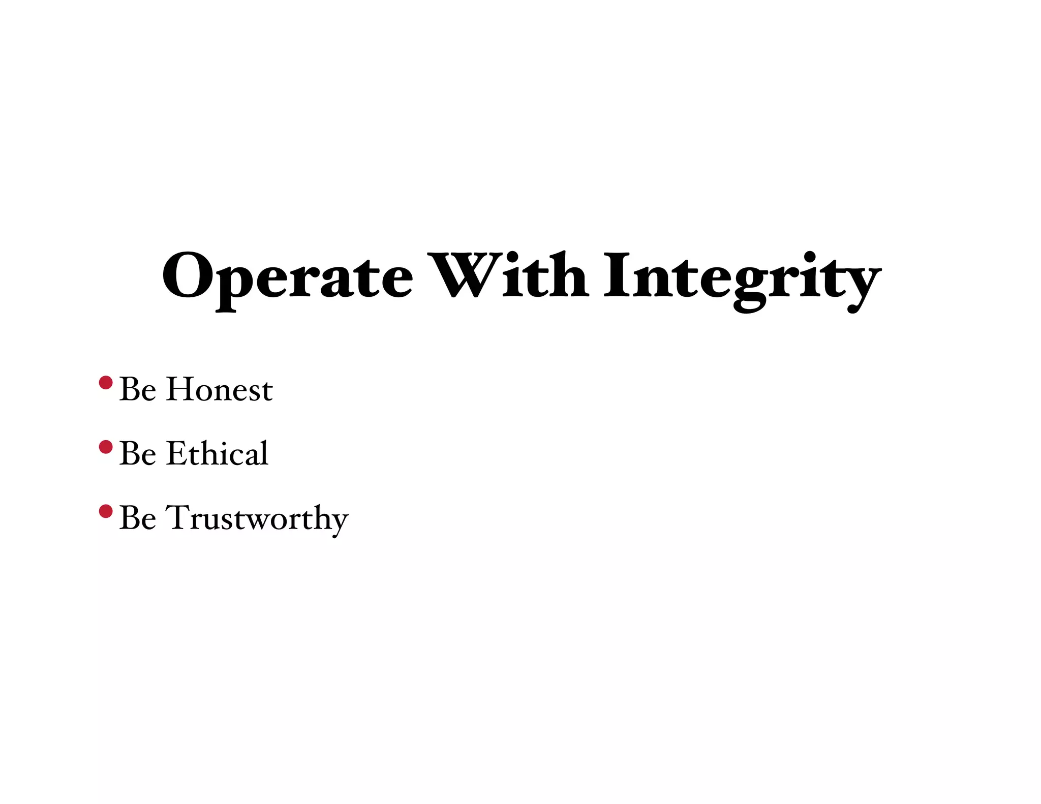 Operate With Integrity
• Be Honest
• Be Ethical
• Be Trustworthy
 