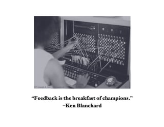 “Feedback is the breakfast of champions.”
            –Ken Blanchard
 