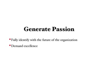 Generate Passion
• Fully identify with the future of the organization
• Demand excellence
 