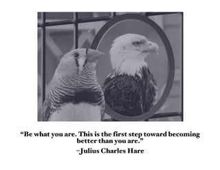 “Be what you are. This is the first step toward becoming
                 better than you are.”
                 –Julius Charles Hare
 