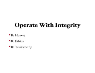 Operate With Integrity
• Be Honest
• Be Ethical
• Be Trustworthy
 