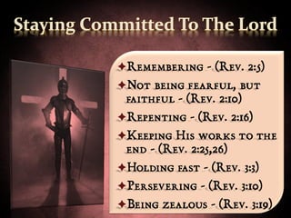 Remembering - (Rev. 2:5)
Not being fearful, but
 faithful - (Rev. 2:10)
Repenting - (Rev. 2:16)
Keeping His works to the
 end - (Rev. 2:25,26)
Holding fast - (Rev. 3:3)
Persevering - (Rev. 3:10)
Being zealous - (Rev. 3:19)
 