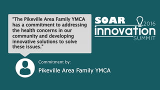 “The Pikeville Area Family YMCA
has a commitment to addressing
the health concerns in our
community and developing
innovative solutions to solve
these issues.”
Commitment by:
Pikeville Area Family YMCA
 