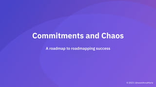 A roadmap to roadmapping success
Commitments and Chaos
© 2023 | @tweetAnnaMarie
 