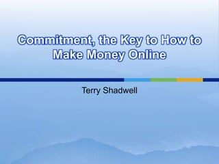 Commitment, the Key to How to Make Money Online Terry Shadwell 