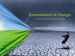 Commitment to Change:
A Key Success to Change
www.humanikaconsulting.com
 