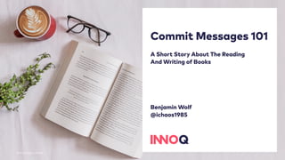 Commit Messages 101
A Short Story About The Reading
And Writing of Books
Benjamin Wolf
@ichaos1985
Photo by kellepics on Pixabay
 