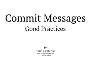 Commit Messages
Good Practices
by
Tarin Gamberini
www.taringamberini.com
CC BY-NC-SA 3.0

 