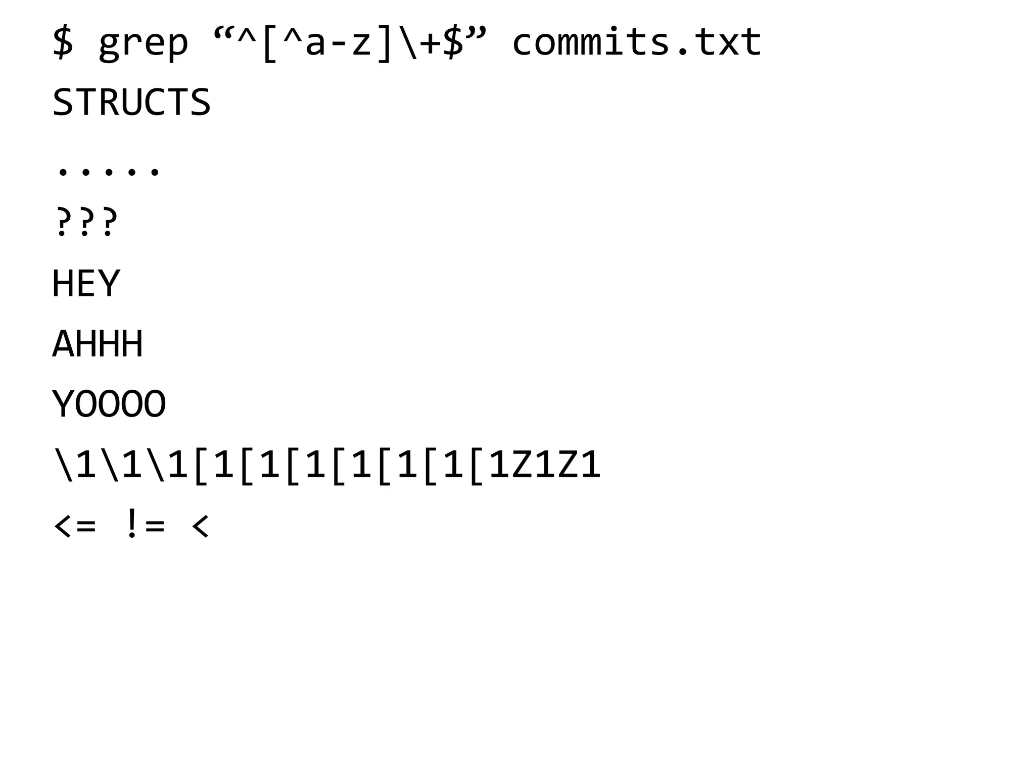 $ grep “^[^a-z]+$” commits.txt
STRUCTS
.....
???
HEY
AHHH
YOOOO
111[1[1[1[1[1[1[1Z1Z1
<= != <
 