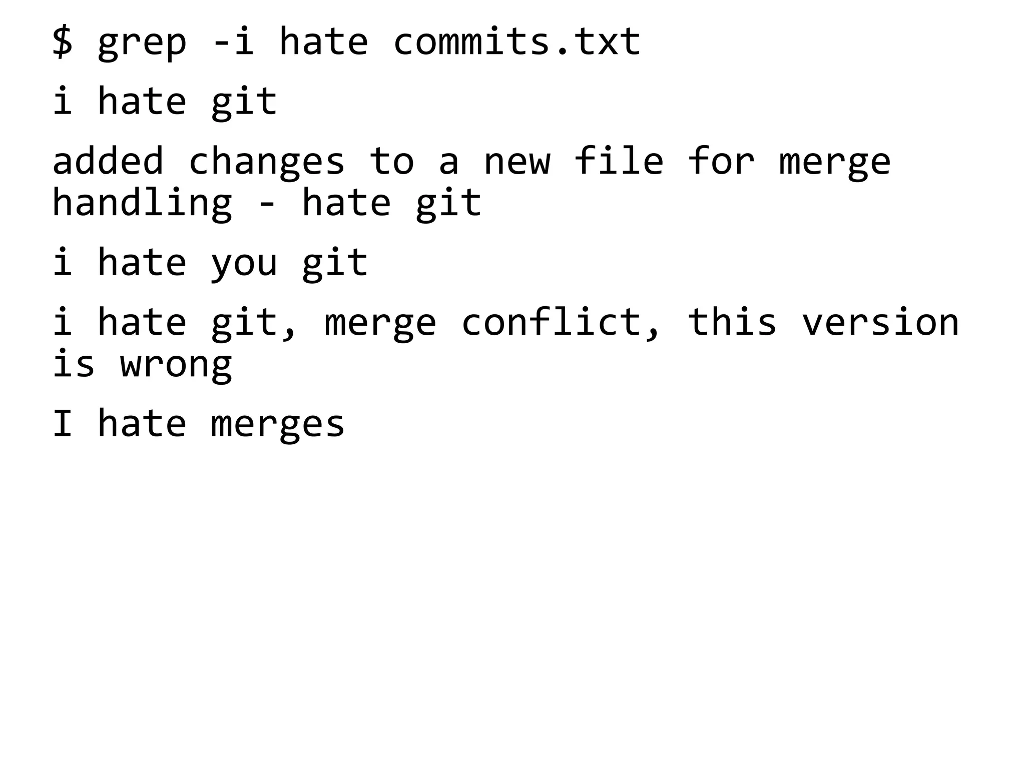 $ grep -i hate commits.txt
i hate git
added changes to a new file for merge
handling - hate git
i hate you git
i hate git, merge conflict, this version
is wrong
I hate merges
 