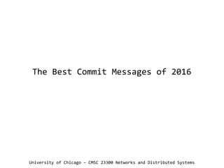 The Best Commit Messages of 2016
University of Chicago – CMSC 23300 Networks and Distributed Systems
 