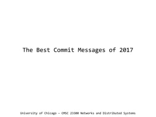 The Best Commit Messages of 2017
University of Chicago – CMSC 23300 Networks and Distributed Systems
 