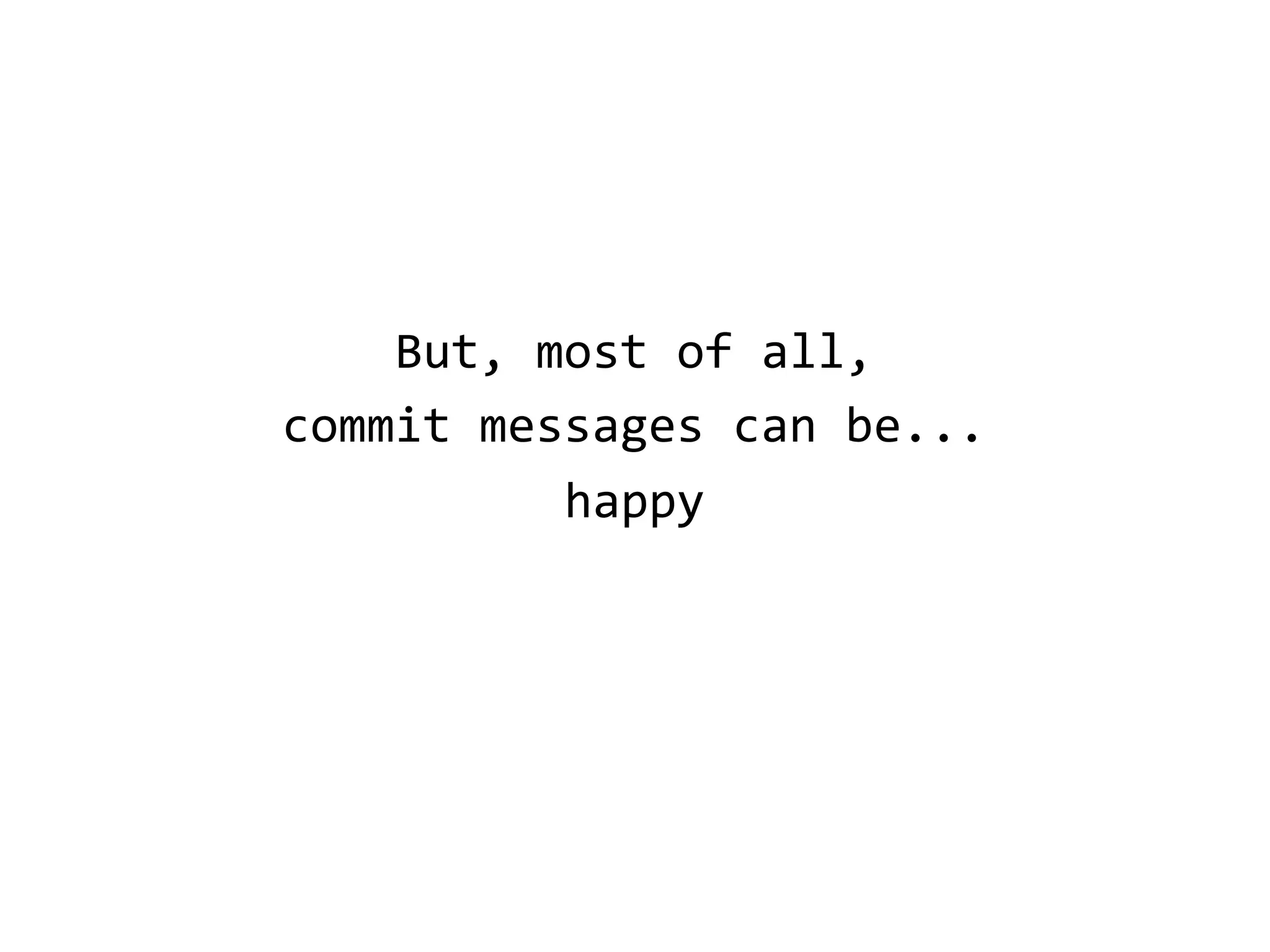 But, most of all,
commit messages can be...
happy
 