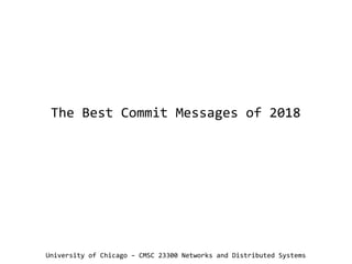 The Best Commit Messages of 2018
University of Chicago – CMSC 23300 Networks and Distributed Systems
 