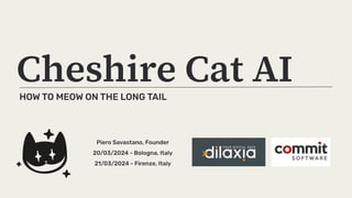 HOW TO MEOW ON THE LONG TAIL
Cheshire Cat AI
Piero Savastano, Founder
20/03/2024 - Bologna, Italy
21/03/2024 - Firenze, Italy
 