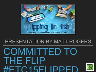 COMMITTED TO
THE FLIP
PRESENTATION BY MATT ROGERS
 