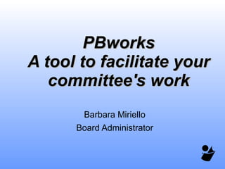 PBworks A tool to facilitate your committee's work Barbara Miriello Board Administrator 