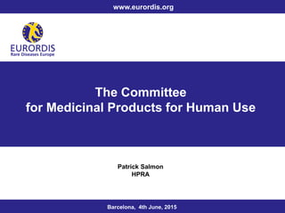 The Committee
for Medicinal Products for Human Use
Barcelona, 4th June, 2015
www.eurordis.org
Patrick Salmon
HPRA
 