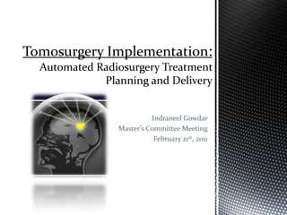 TomosurgeryImplementation:Automated Radiosurgery Treatment Planning and Delivery IndraneelGowdar Master’s Committee Meeting February 21st, 2011 