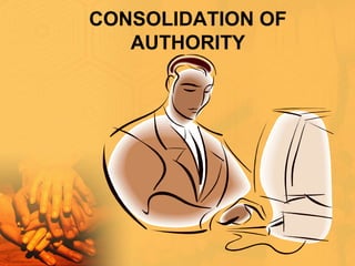 CONSOLIDATION OF
AUTHORITY
 