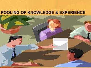 POOLING OF KNOWLEDGE & EXPERIENCE
 