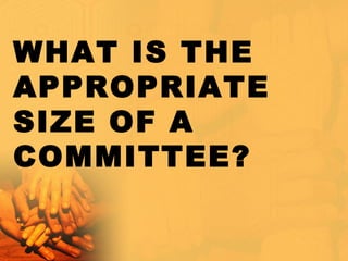 WHAT IS THE
APPROPRIATE
SIZE OF A
COMMITTEE?
 