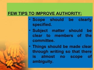FEW TIPS TO IMPROVE AUTHORITY:
• Scope should be clearly
specified.
• Subject matter should be
clear to members of the
committee.
• Things should be made clear
through writing so that there
is almost no scope of
ambiguity.
 